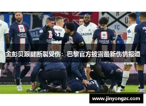 金彭贝跟腱断裂受伤：巴黎官方披露最新伤情报道
