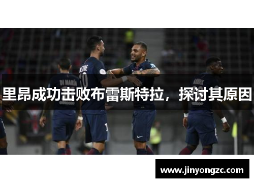 里昂成功击败布雷斯特拉，探讨其原因