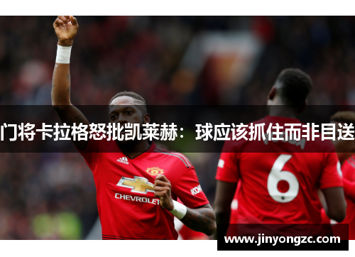 门将卡拉格怒批凯莱赫：球应该抓住而非目送